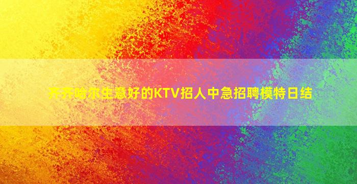 齐齐哈尔生意好的KTV招人中急招聘模特日结